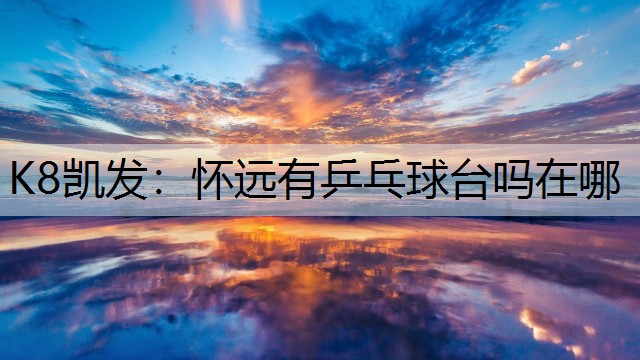 K8凯发：怀远有乒乓球台吗在哪