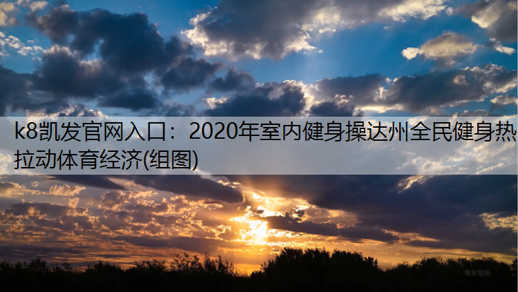 k8凯发官网入口：2020年室内健身操达州全民健身热 拉动体育经济(组图)